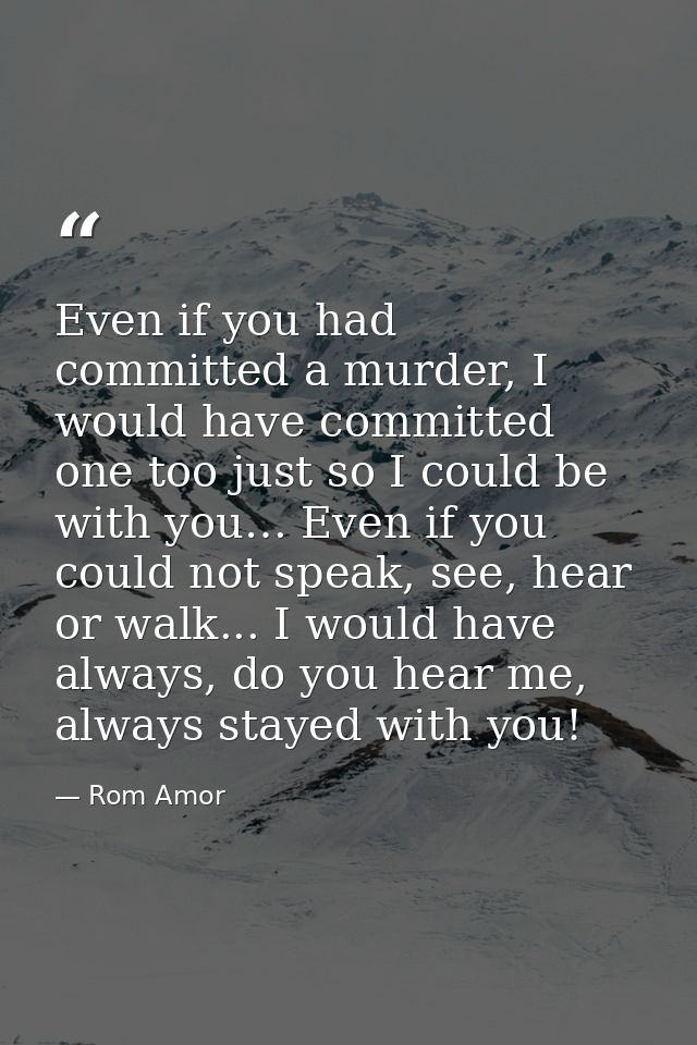 Even if you had committed a murder, I would have committed one too just so I could be with you… Even if you could not sp — Rom Amor