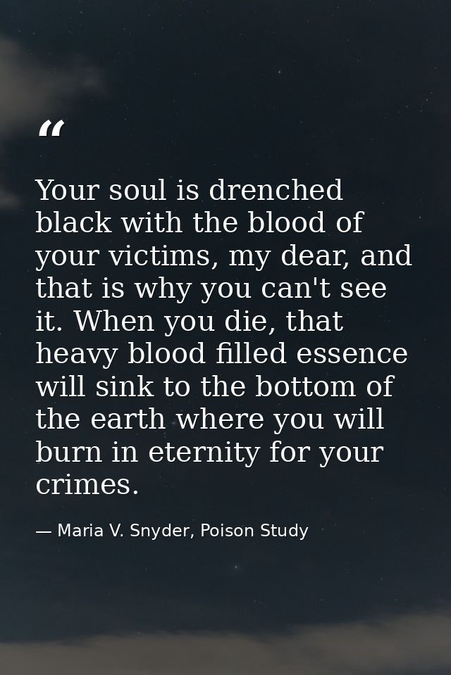 Your soul is drenched black with the blood of your victims, my dear, and that is why you can't see it. When you die, tha — Maria V. Snyder, Poison Study