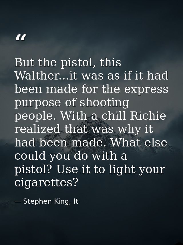 But the pistol, this Walther...it was as if it had been made for the express purpose of shooting people. With a chill Ri — Stephen King, It