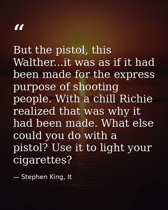 But the pistol, this Walther...it was as if it had been made for the express purpose of shooting people. With a chill Ri — Stephen King, It