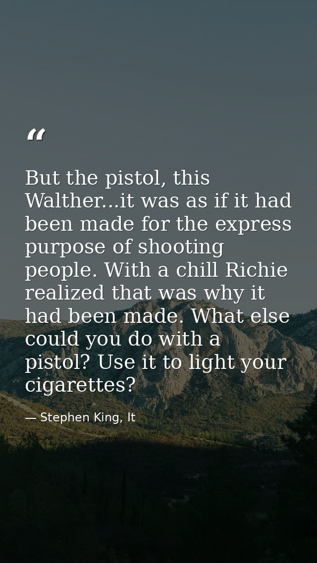 But the pistol, this Walther...it was as if it had been made for the express purpose of shooting people. With a chill Ri — Stephen King, It