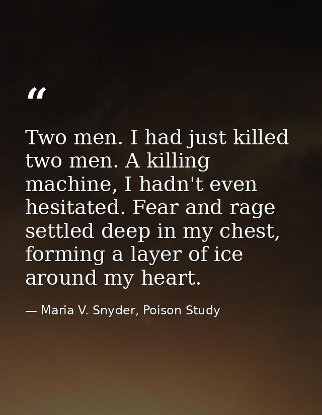 Two men. I had just killed two men. A killing machine, I hadn't even hesitated. Fear and rage settled deep in my chest,  — Maria V. Snyder, Poison Study