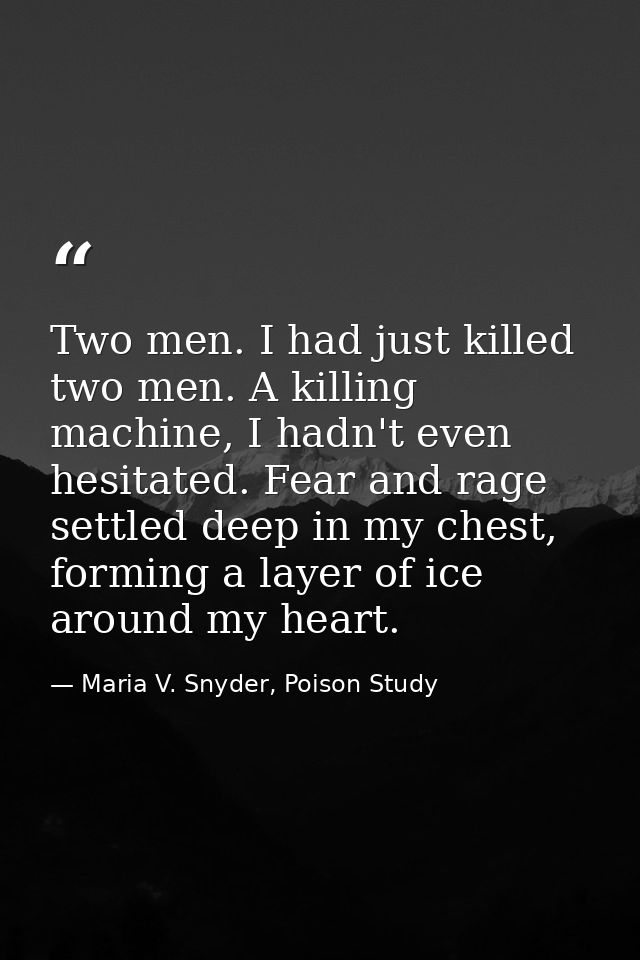 Two men. I had just killed two men. A killing machine, I hadn't even hesitated. Fear and rage settled deep in my chest,  — Maria V. Snyder, Poison Study