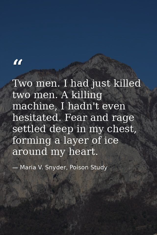 Two men. I had just killed two men. A killing machine, I hadn't even hesitated. Fear and rage settled deep in my chest,  — Maria V. Snyder, Poison Study