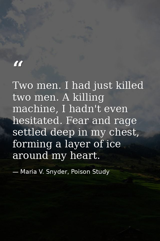 Two men. I had just killed two men. A killing machine, I hadn't even hesitated. Fear and rage settled deep in my chest,  — Maria V. Snyder, Poison Study