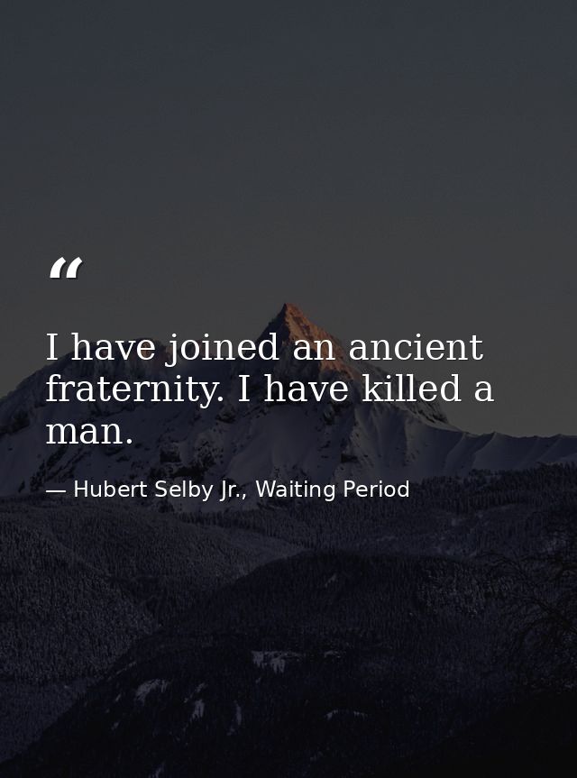 I have joined an ancient fraternity. I have killed a man. — Hubert Selby Jr., Waiting Period
