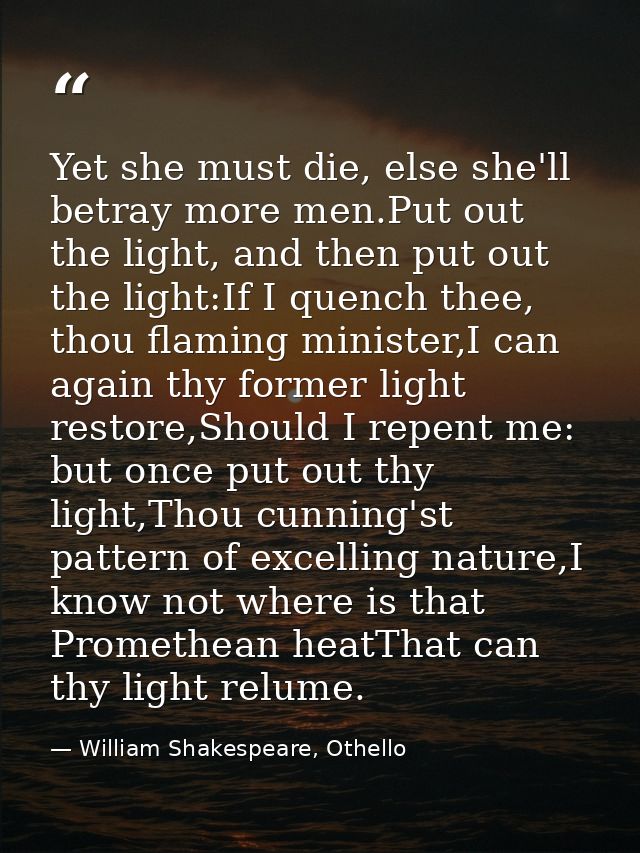 Yet she must die, else she'll betray more men.Put out the light, and then put out the light:If I quench thee, thou flami — William Shakespeare, Othello