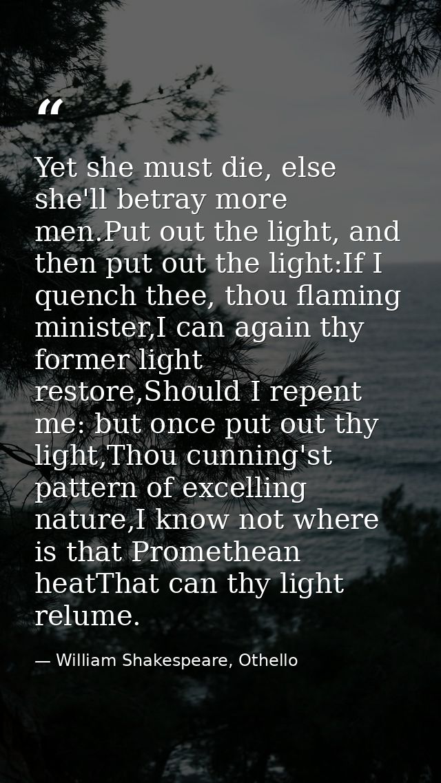 Yet she must die, else she'll betray more men.Put out the light, and then put out the light:If I quench thee, thou flami — William Shakespeare, Othello