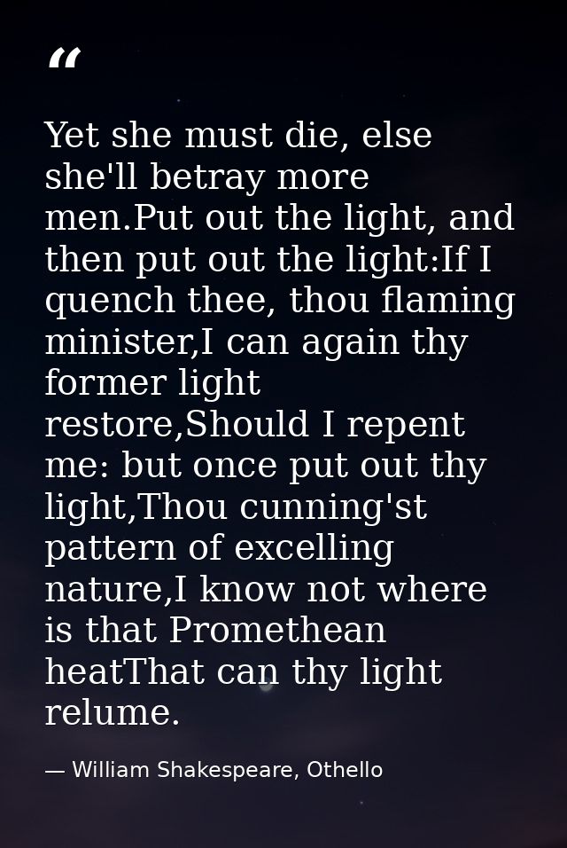 Yet she must die, else she'll betray more men.Put out the light, and then put out the light:If I quench thee, thou flami — William Shakespeare, Othello