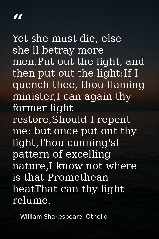 Yet she must die, else she'll betray more men.Put out the light, and then put out the light:If I quench thee, thou flami — William Shakespeare, Othello