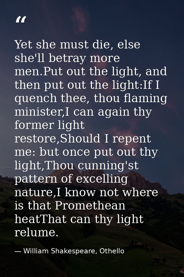 Yet she must die, else she'll betray more men.Put out the light, and then put out the light:If I quench thee, thou flami — William Shakespeare, Othello