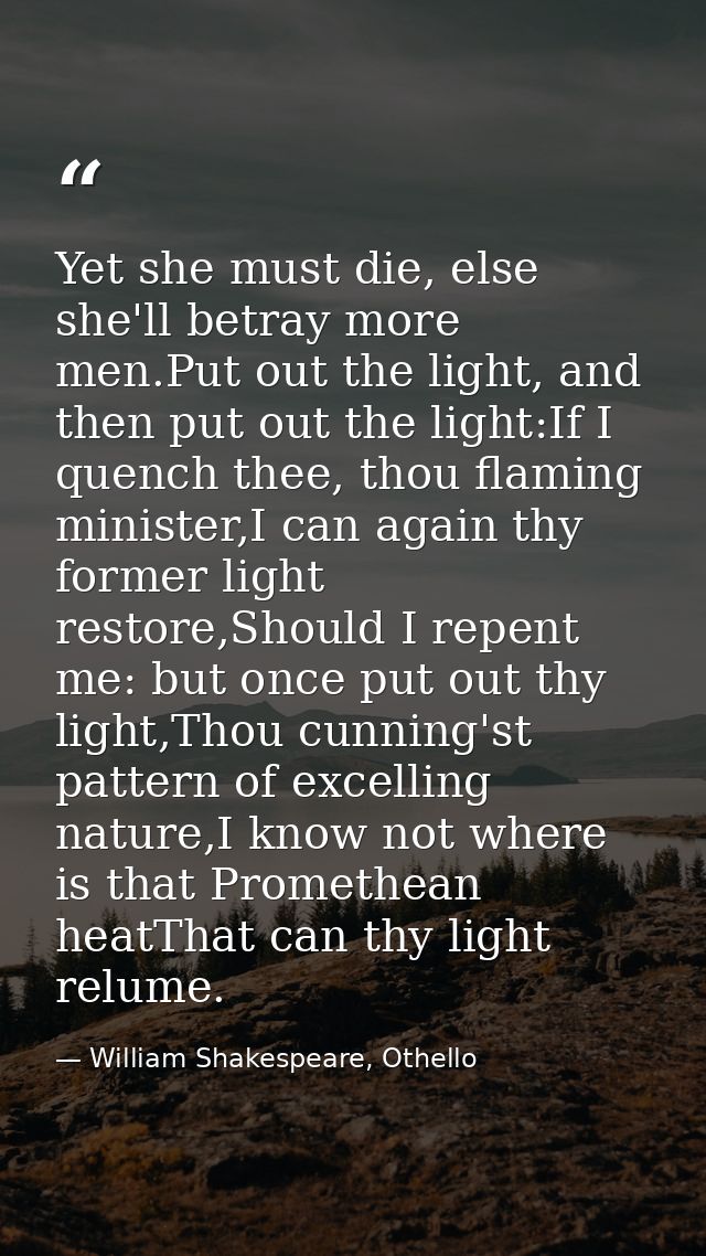Yet she must die, else she'll betray more men.Put out the light, and then put out the light:If I quench thee, thou flami — William Shakespeare, Othello