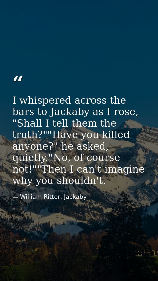 I whispered across the bars to Jackaby as I rose, "Shall I tell them the truth?""Have you killed anyone?" he asked, quie — William Ritter, Jackaby