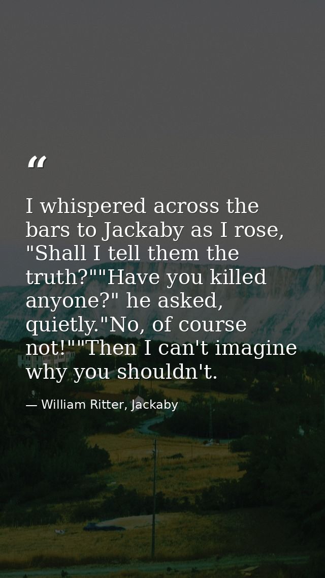I whispered across the bars to Jackaby as I rose, "Shall I tell them the truth?""Have you killed anyone?" he asked, quie — William Ritter, Jackaby