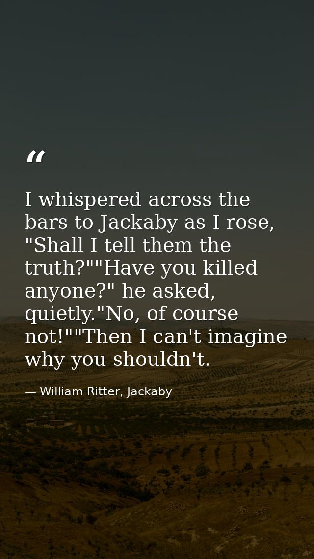I whispered across the bars to Jackaby as I rose, "Shall I tell them the truth?""Have you killed anyone?" he asked, quie — William Ritter, Jackaby