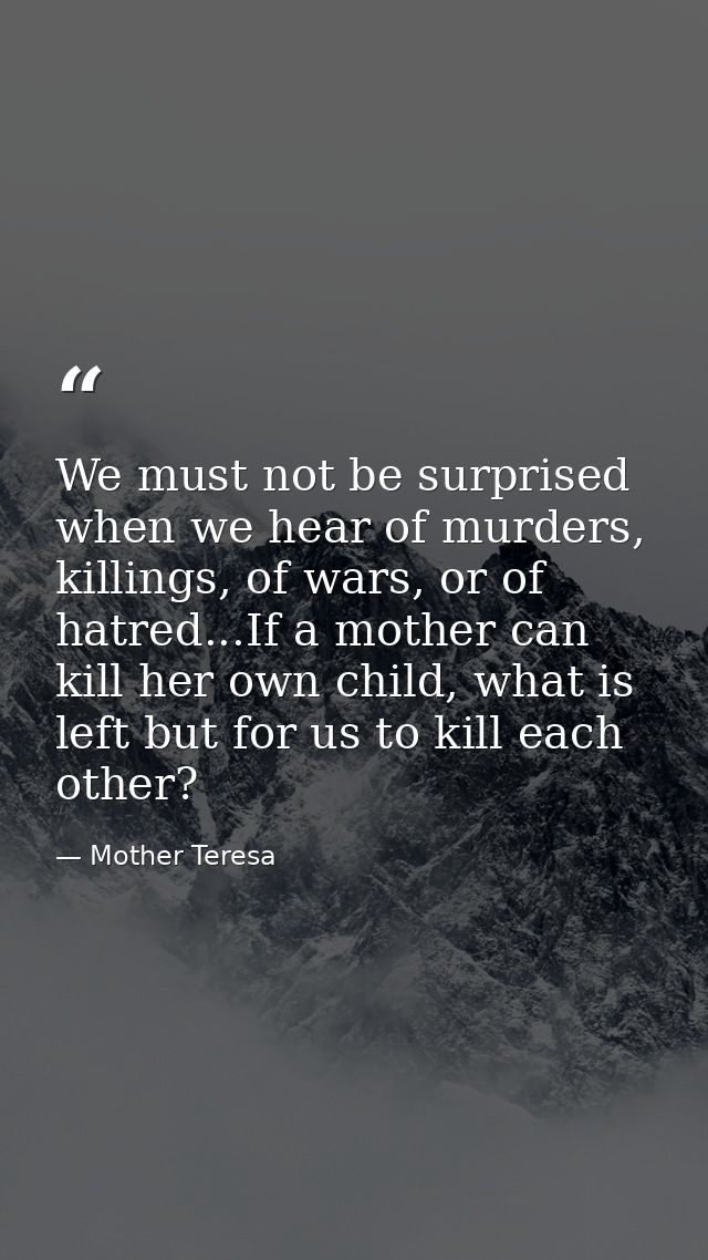 We must not be surprised when we hear of murders, killings, of wars, or of hatred...If a mother can kill her own child,  — Mother Teresa