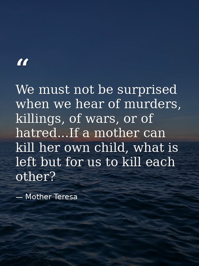 We must not be surprised when we hear of murders, killings, of wars, or of hatred...If a mother can kill her own child,  — Mother Teresa