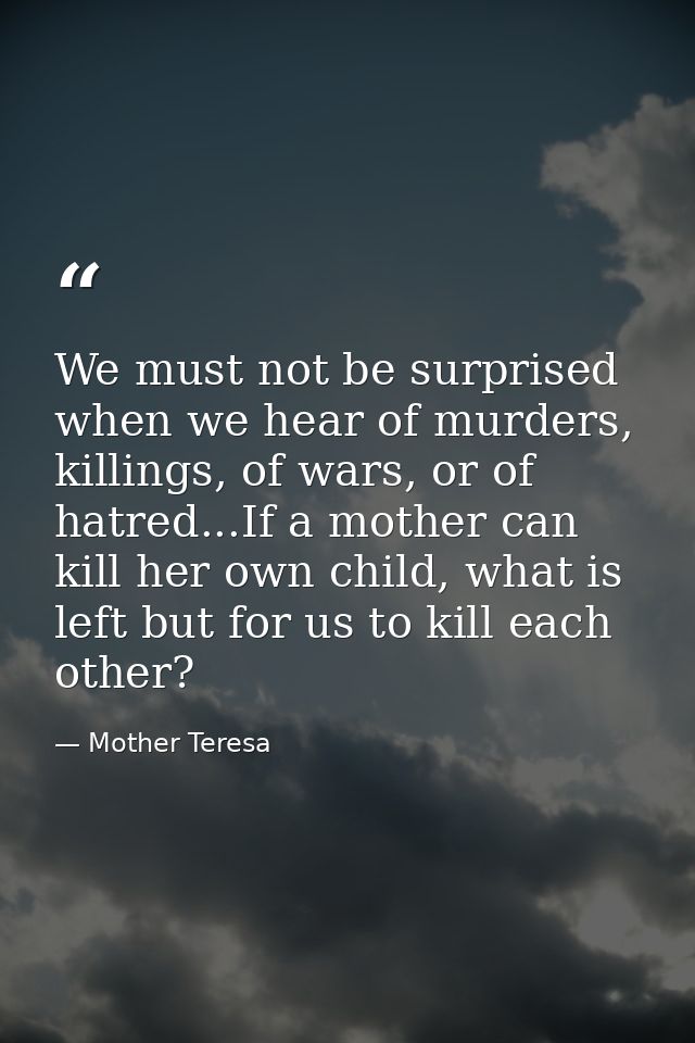We must not be surprised when we hear of murders, killings, of wars, or of hatred...If a mother can kill her own child,  — Mother Teresa