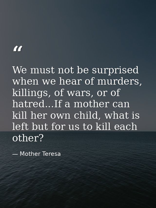 We must not be surprised when we hear of murders, killings, of wars, or of hatred...If a mother can kill her own child,  — Mother Teresa