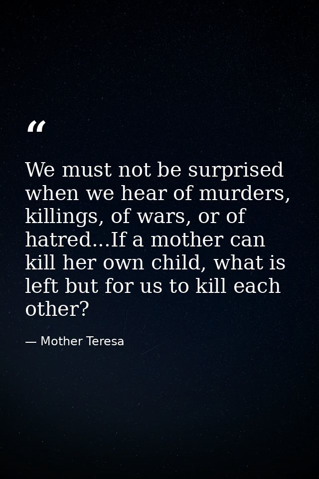 We must not be surprised when we hear of murders, killings, of wars, or of hatred...If a mother can kill her own child,  — Mother Teresa