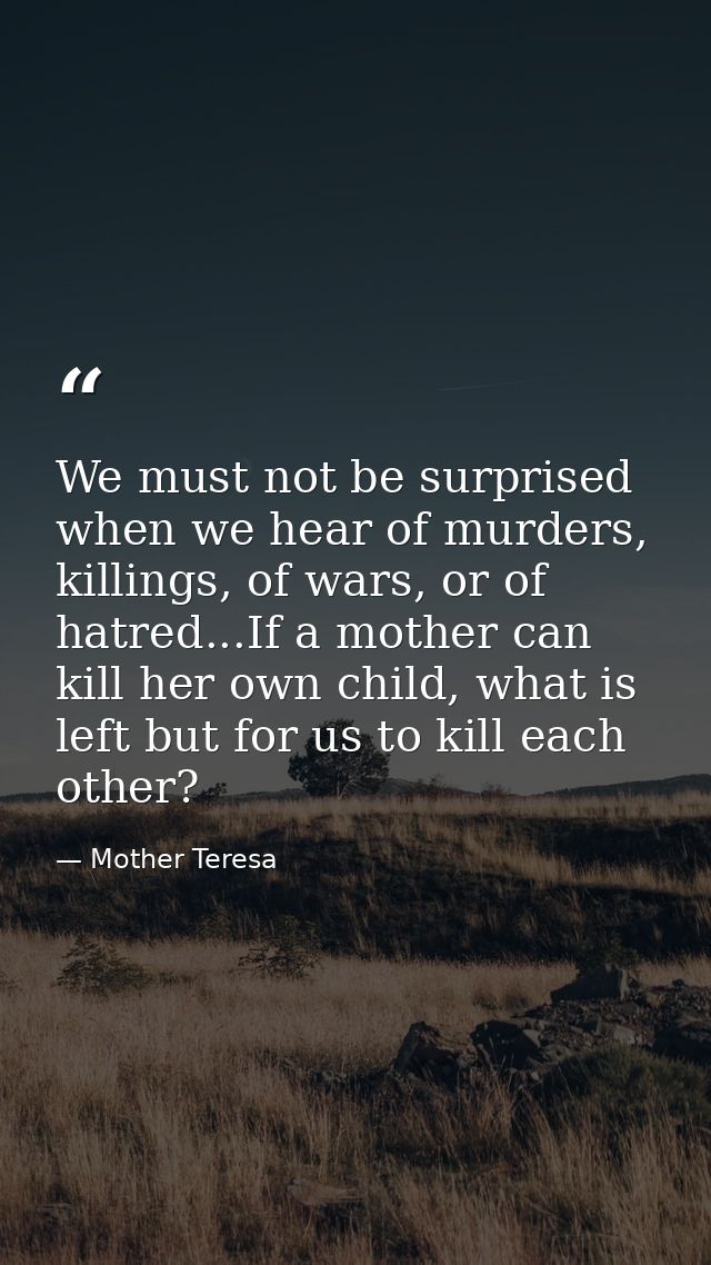 We must not be surprised when we hear of murders, killings, of wars, or of hatred...If a mother can kill her own child,  — Mother Teresa