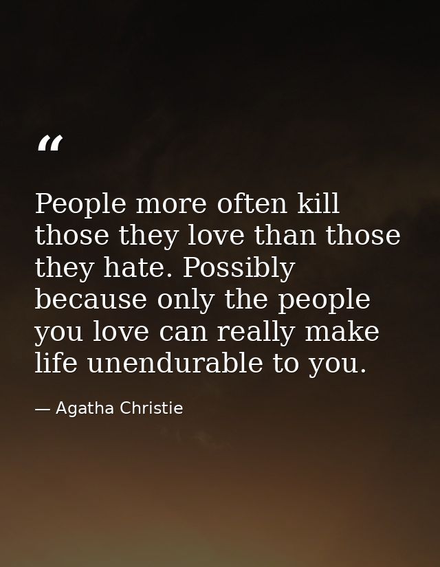 People more often kill those they love than those they hate. Possibly because only the people you love can really make l — Agatha Christie