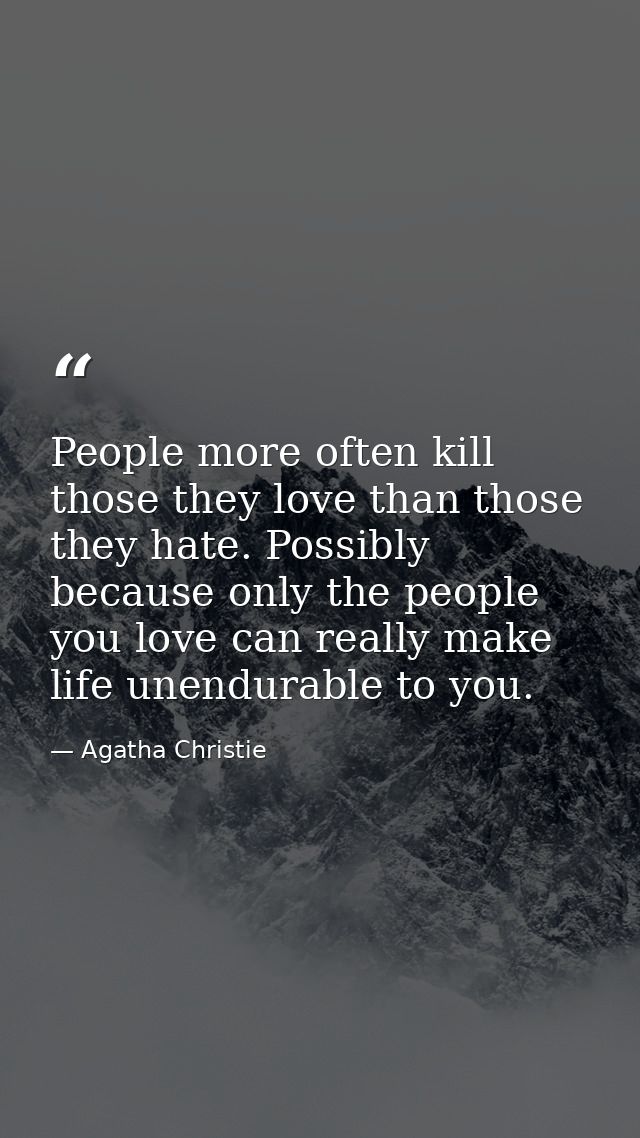 People more often kill those they love than those they hate. Possibly because only the people you love can really make l — Agatha Christie