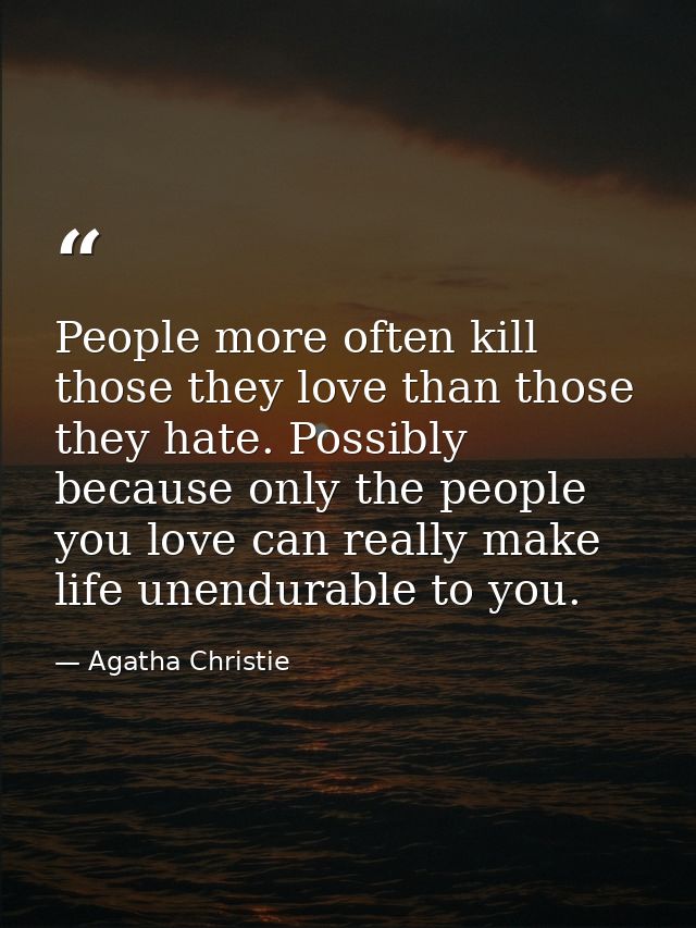 People more often kill those they love than those they hate. Possibly because only the people you love can really make l — Agatha Christie