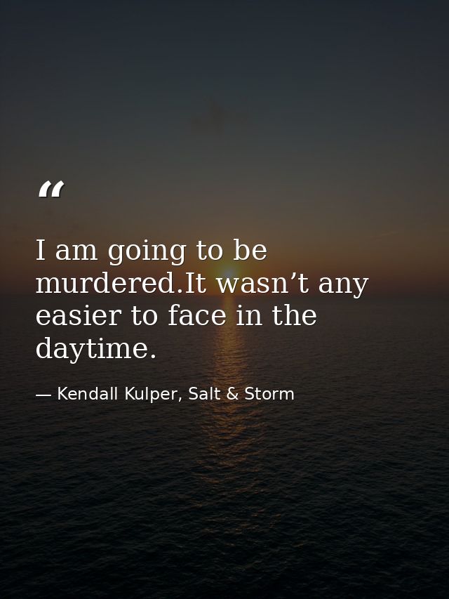I am going to be murdered.It wasn’t any easier to face in the daytime. — Kendall Kulper, Salt & Storm