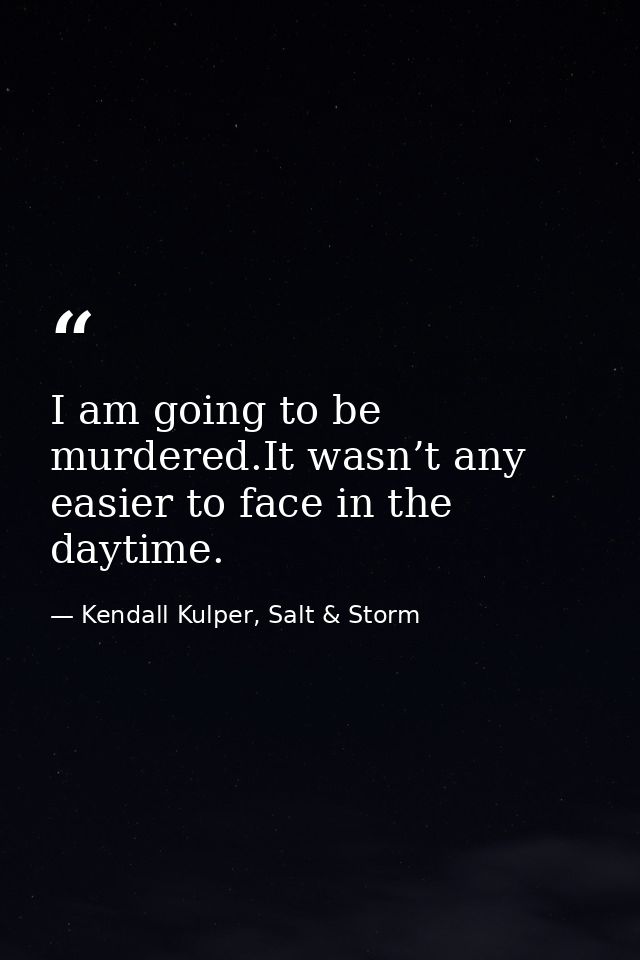 I am going to be murdered.It wasn’t any easier to face in the daytime. — Kendall Kulper, Salt & Storm