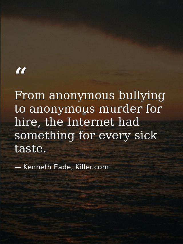 From anonymous bullying to anonymous murder for hire, the Internet had something for every sick taste. — Kenneth Eade, Killer.com