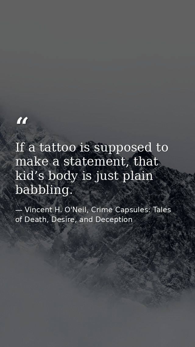 If a tattoo is supposed to make a statement, that kid’s body is just plain babbling. — Vincent H. O'Neil, Crime Capsules: Tales of Death, Desire, and Deception