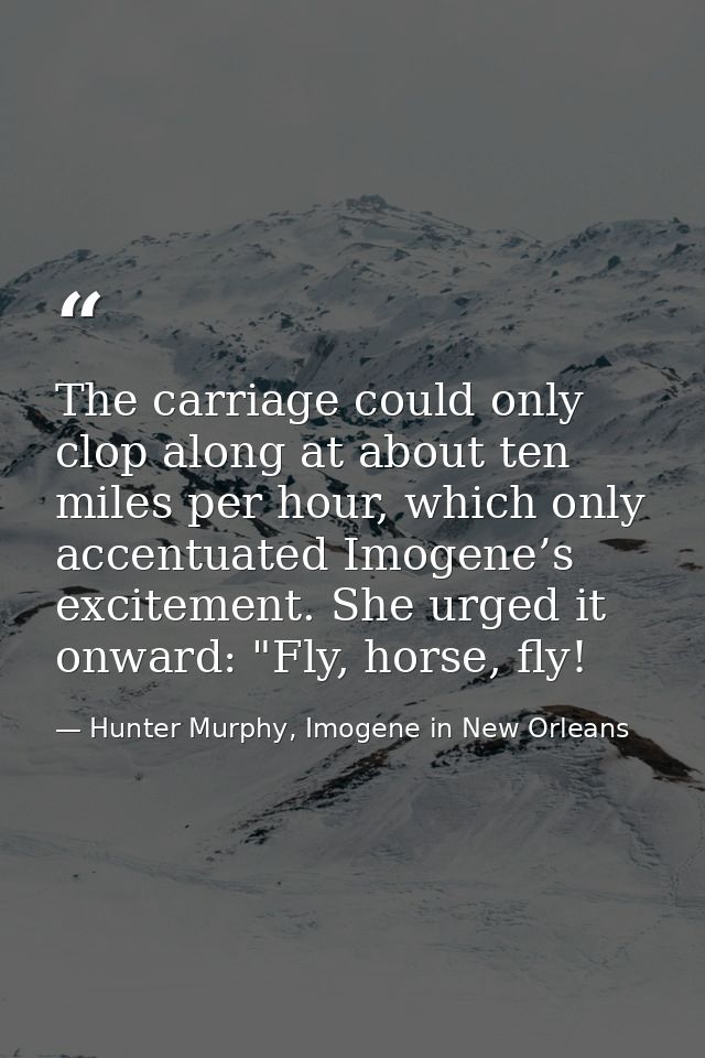 The carriage could only clop along at about ten miles per hour, which only accentuated Imogene’s excitement. She urged i — Hunter Murphy, Imogene in New Orleans