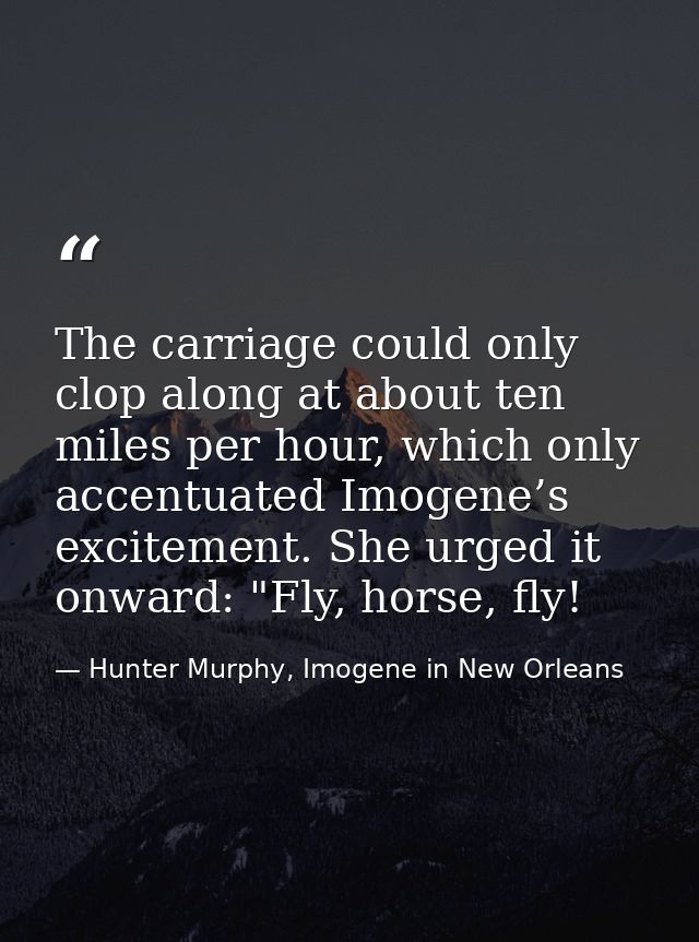 The carriage could only clop along at about ten miles per hour, which only accentuated Imogene’s excitement. She urged i — Hunter Murphy, Imogene in New Orleans