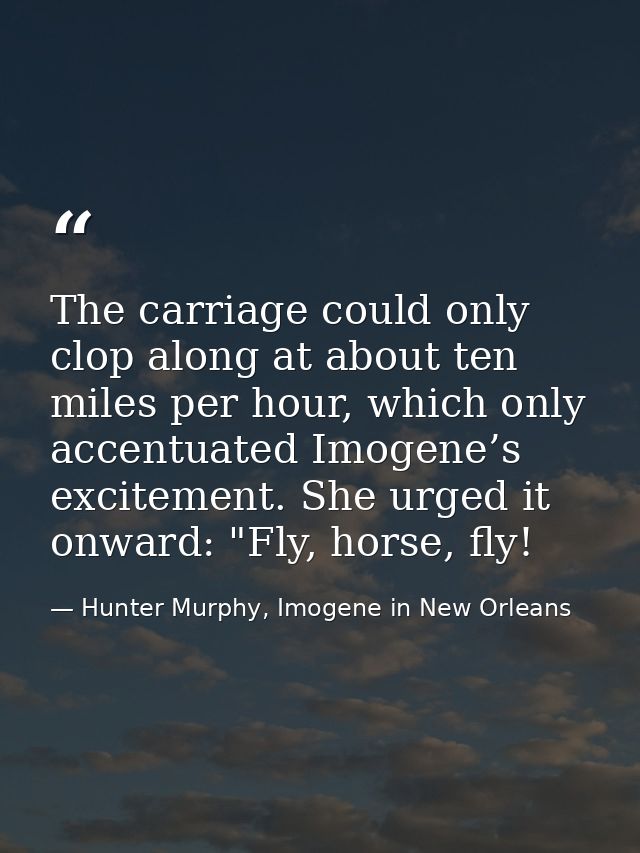 The carriage could only clop along at about ten miles per hour, which only accentuated Imogene’s excitement. She urged i — Hunter Murphy, Imogene in New Orleans