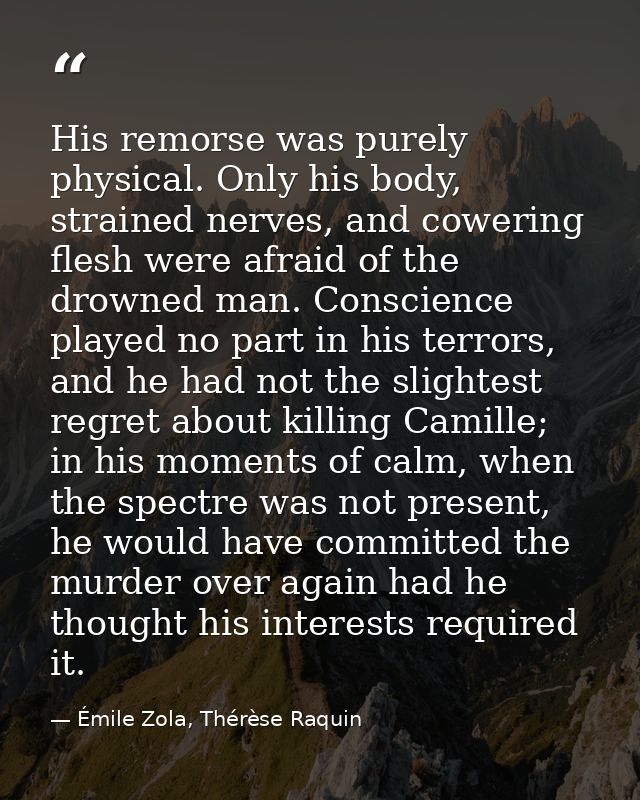 His remorse was purely physical. Only his body, strained nerves, and cowering flesh were afraid of the drowned man. Cons — Émile Zola, Thérèse Raquin