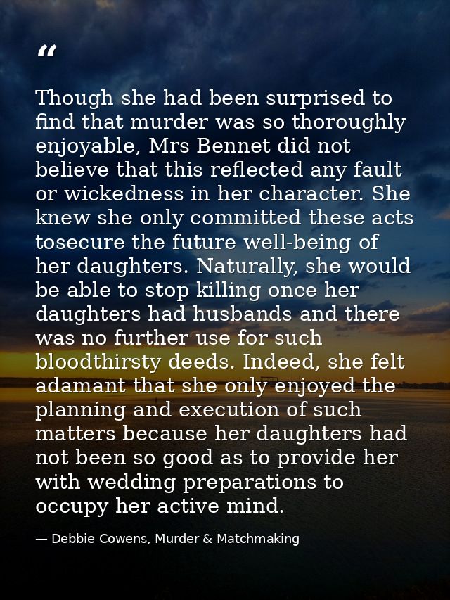 Though she had been surprised to find that murder was so thoroughly enjoyable, Mrs Bennet did not believe that this refl — Debbie Cowens, Murder & Matchmaking