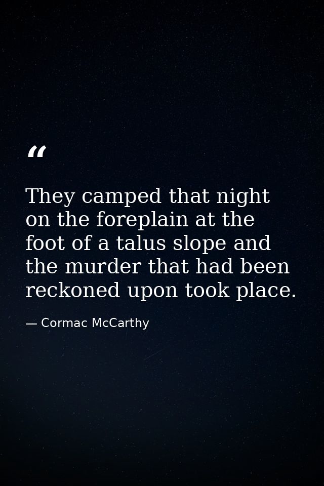 They camped that night on the foreplain at the foot of a talus slope and the murder that had been reckoned upon took pla — Cormac McCarthy