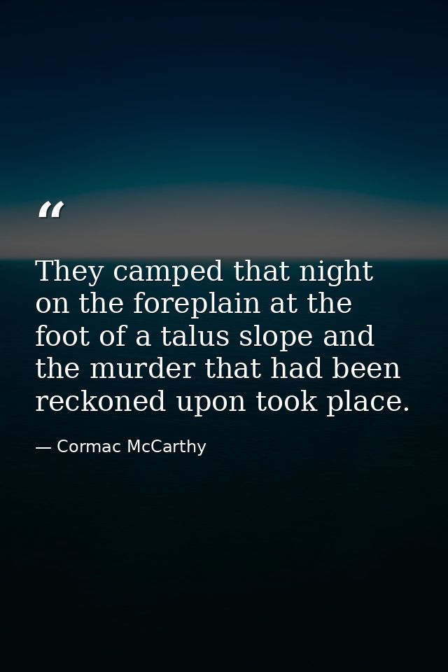 They camped that night on the foreplain at the foot of a talus slope and the murder that had been reckoned upon took pla — Cormac McCarthy