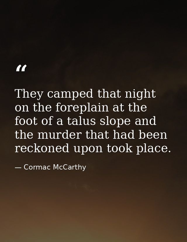 They camped that night on the foreplain at the foot of a talus slope and the murder that had been reckoned upon took pla — Cormac McCarthy