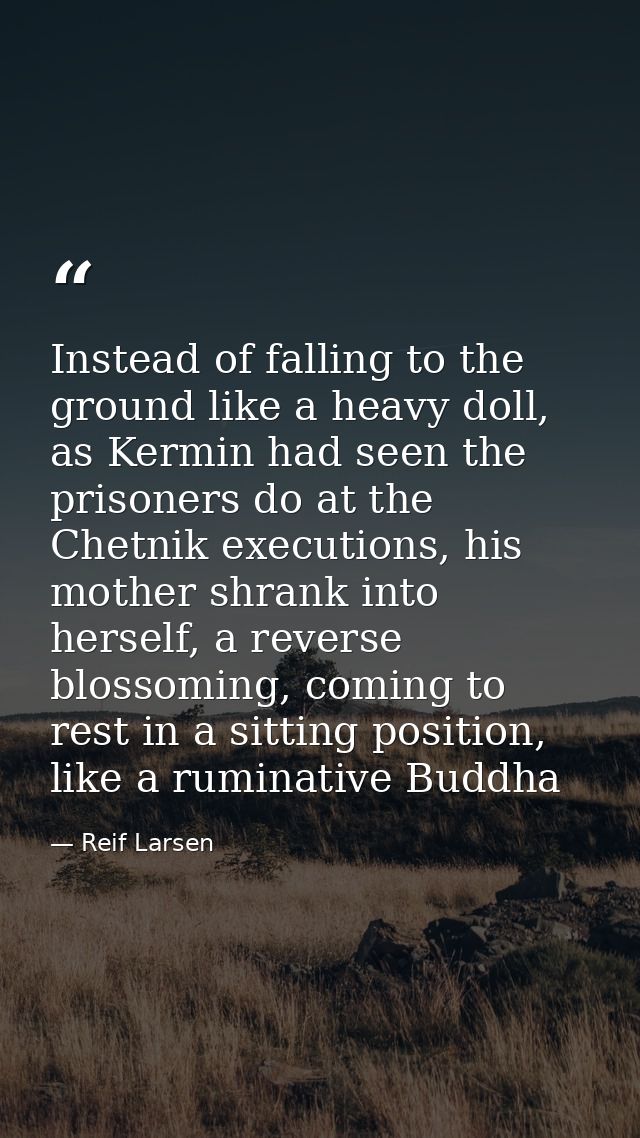 Instead of falling to the ground like a heavy doll, as Kermin had seen the prisoners do at the Chetnik executions, his m — Reif Larsen