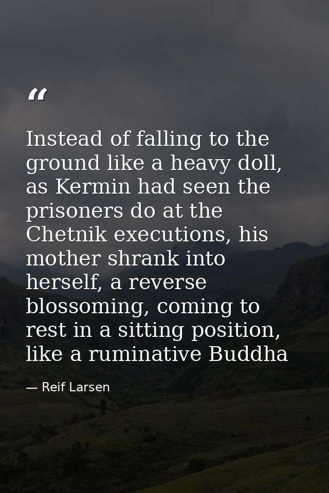 Instead of falling to the ground like a heavy doll, as Kermin had seen the prisoners do at the Chetnik executions, his m — Reif Larsen