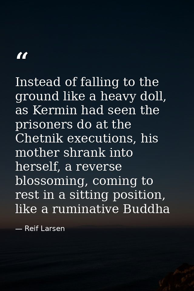Instead of falling to the ground like a heavy doll, as Kermin had seen the prisoners do at the Chetnik executions, his m — Reif Larsen