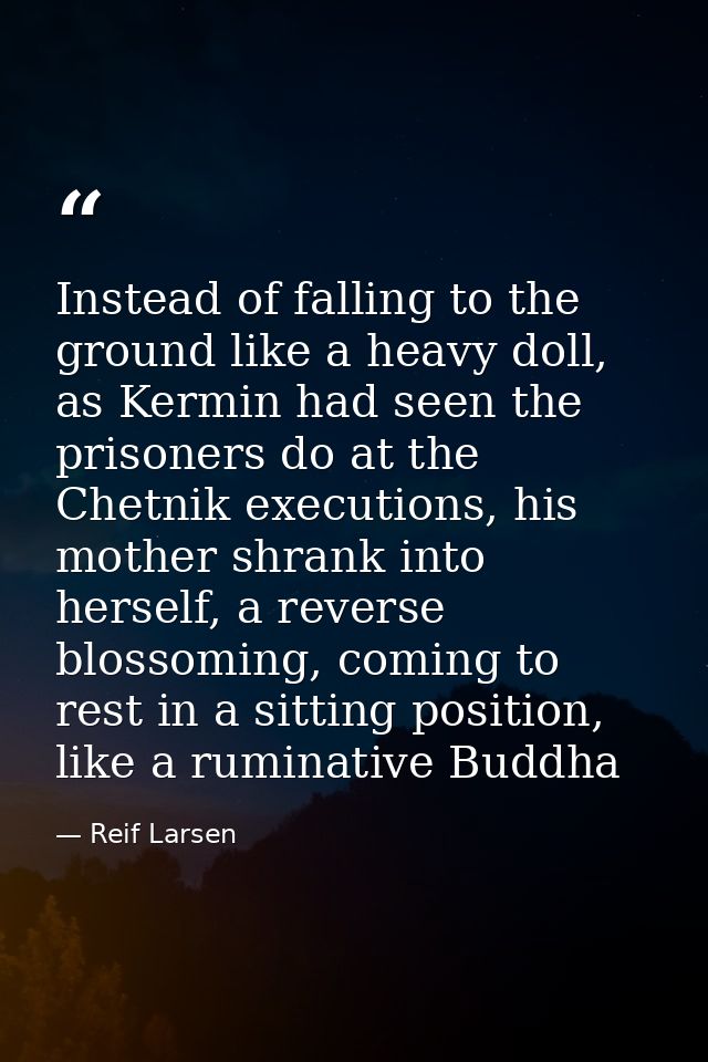 Instead of falling to the ground like a heavy doll, as Kermin had seen the prisoners do at the Chetnik executions, his m — Reif Larsen