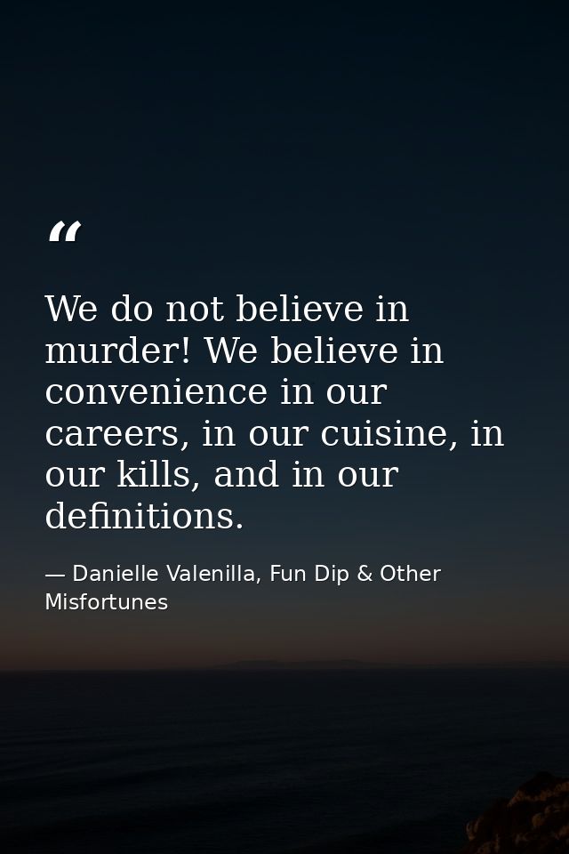 We do not believe in murder! We believe in convenience in our careers, in our cuisine, in our kills, and in our definiti — Danielle Valenilla, Fun Dip & Other Misfortunes