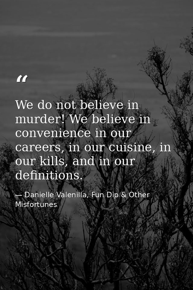 We do not believe in murder! We believe in convenience in our careers, in our cuisine, in our kills, and in our definiti — Danielle Valenilla, Fun Dip & Other Misfortunes