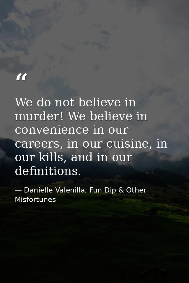 We do not believe in murder! We believe in convenience in our careers, in our cuisine, in our kills, and in our definiti — Danielle Valenilla, Fun Dip & Other Misfortunes