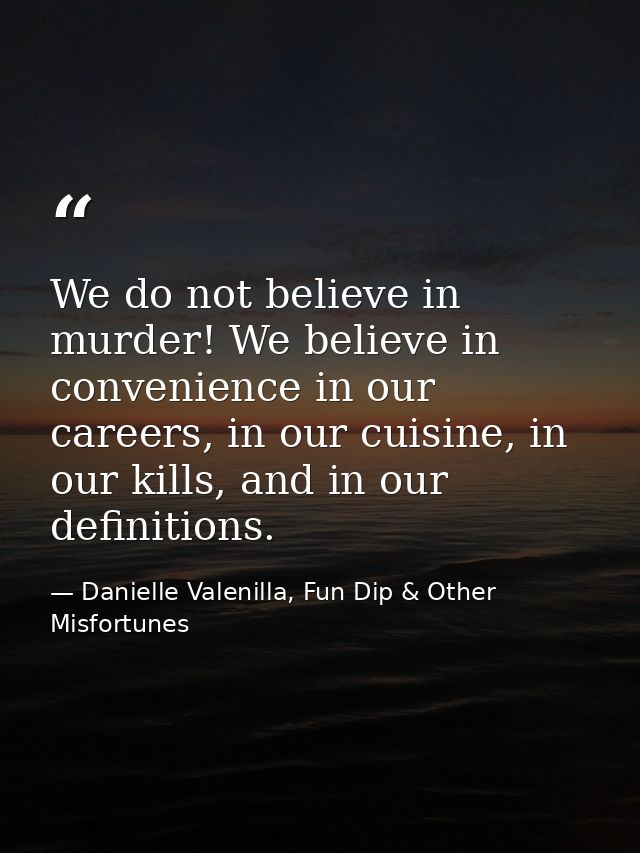 We do not believe in murder! We believe in convenience in our careers, in our cuisine, in our kills, and in our definiti — Danielle Valenilla, Fun Dip & Other Misfortunes