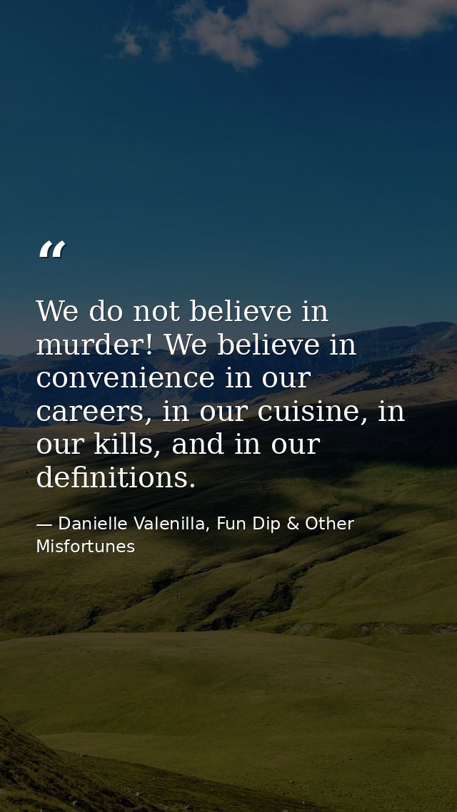 We do not believe in murder! We believe in convenience in our careers, in our cuisine, in our kills, and in our definiti — Danielle Valenilla, Fun Dip & Other Misfortunes