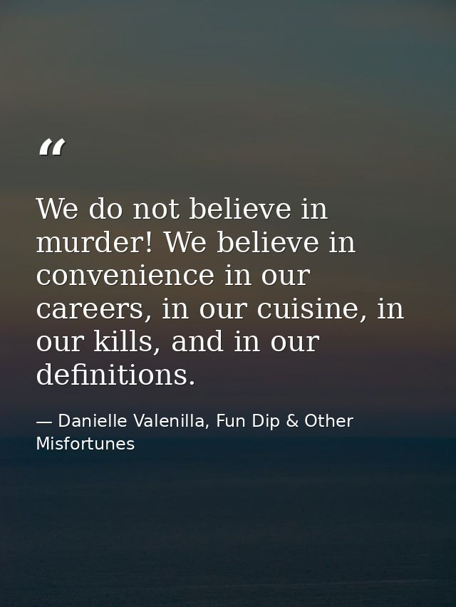 We do not believe in murder! We believe in convenience in our careers, in our cuisine, in our kills, and in our definiti — Danielle Valenilla, Fun Dip & Other Misfortunes